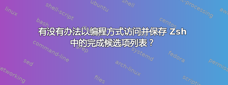 有没有办法以编程方式访问并保存 Zsh 中的完成候选项列表？