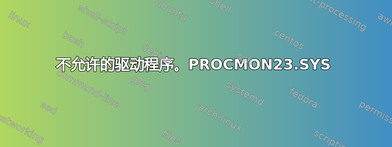 不允许的驱动程序。PROCMON23.SYS