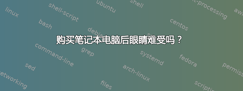 购买笔记本电脑后眼睛难受吗？