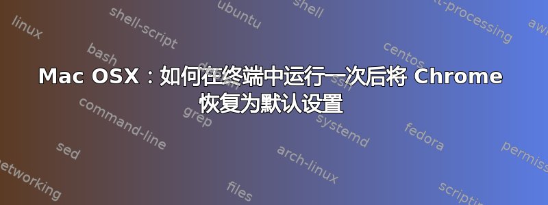 Mac OSX：如何在终端中运行一次后将 Chrome 恢复为默认设置