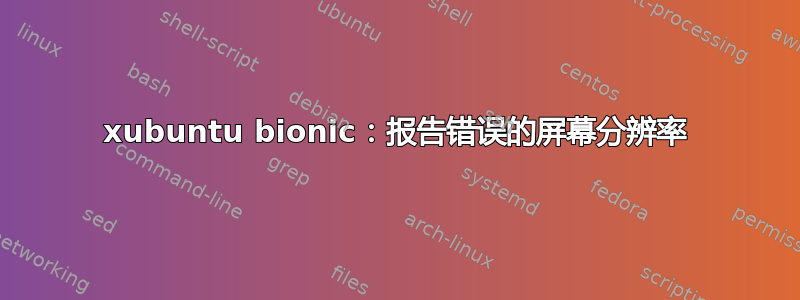 xubuntu bionic：报告错误的屏幕分辨率