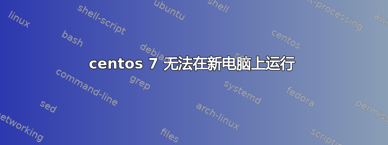 centos 7 无法在新电脑上运行