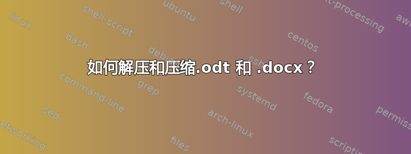 如何解压和压缩.odt 和 .docx？