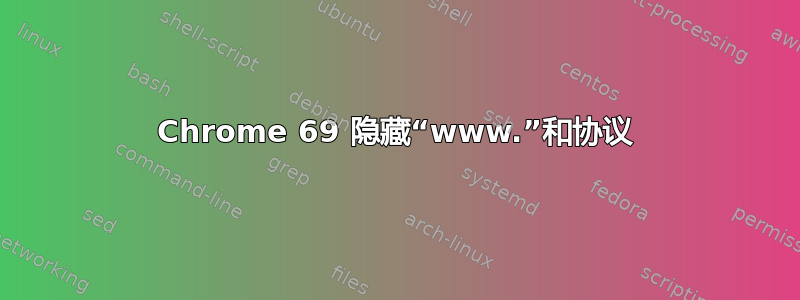 Chrome 69 隐藏“www.”和协议