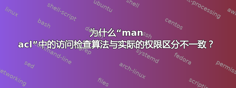 为什么“man acl”中的访问检查算法与实际的权限区分不一致？