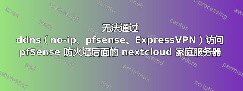 无法通过 ddns（no-ip、pfsense、ExpressVPN）访问 pfSense 防火墙后面的 nextcloud 家庭服务器