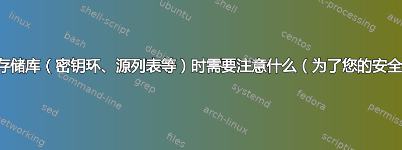 添加存储库（密钥环、源列表等）时需要注意什么（为了您的安全）？