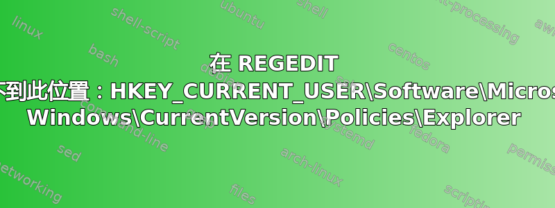 在 REGEDIT 中找不到此位置：HKEY_CURRENT_USER\Software\Microsoft\ Windows\CurrentVersion\Policies\Explorer