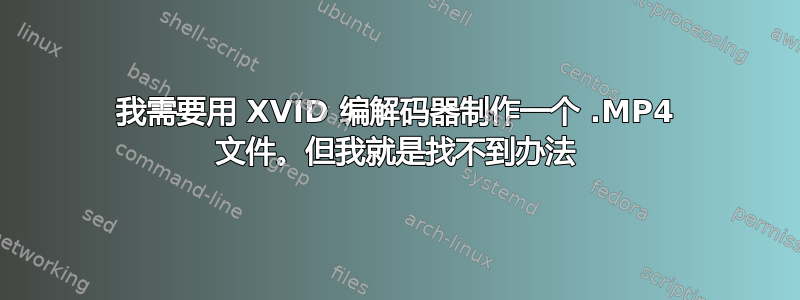 我需要用 XVID 编解码器制作一个 .MP4 文件。但我就是找不到办法