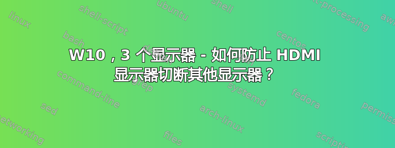 W10，3 个显示器 - 如何防止 HDMI 显示器切断其他显示器？