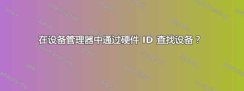 在设备管理器中通过硬件 ID 查找设备？