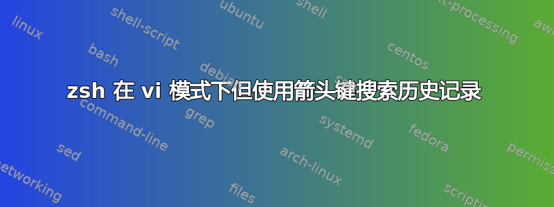 zsh 在 vi​​ 模式下但使用箭头键搜索历史记录