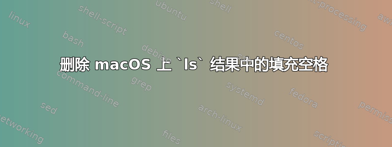 删除 macOS 上 `ls` 结果中的填充空格