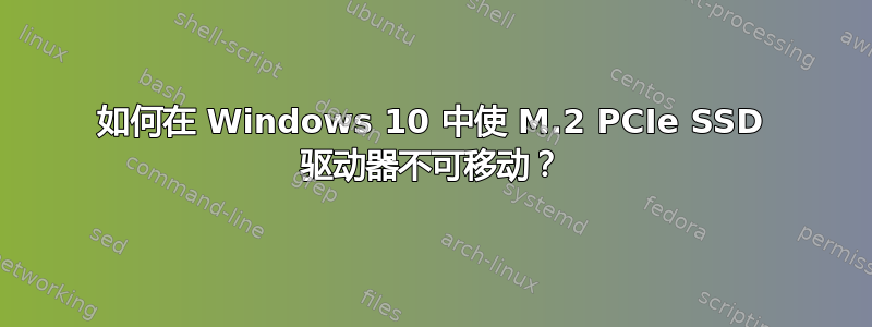 如何在 Windows 10 中使 M.2 PCIe SSD 驱动器不可移动？