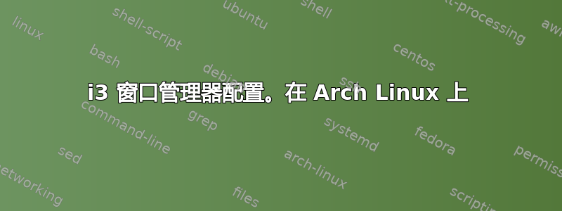 i3 窗口管理器配置。在 Arch Linux 上