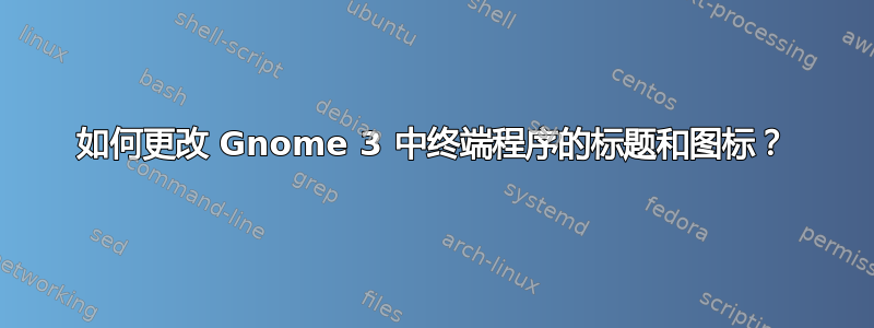 如何更改 Gnome 3 中终端程序的标题和图标？