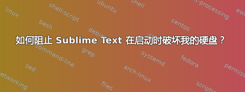 如何阻止 Sublime Text 在启动时破坏我的硬盘？