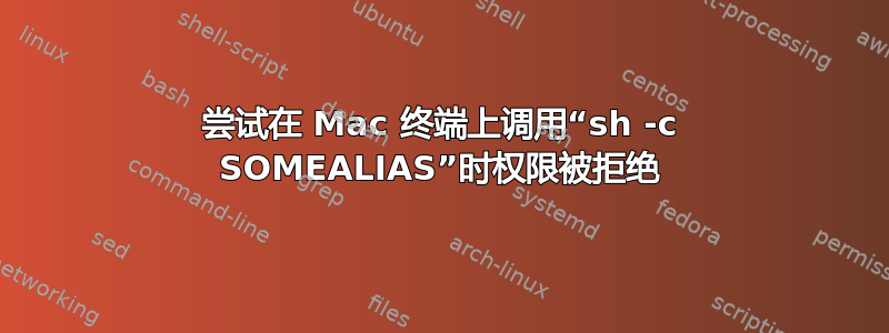 尝试在 Mac 终端上调用“sh -c SOMEALIAS”时权限被拒绝