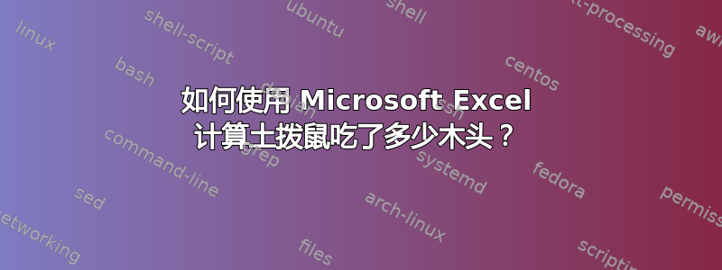 如何使用 Microsoft Excel 计算土拨鼠吃了多少木头？