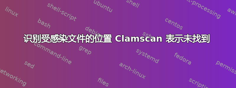 识别受感染文件的位置 Clamscan 表示未找到