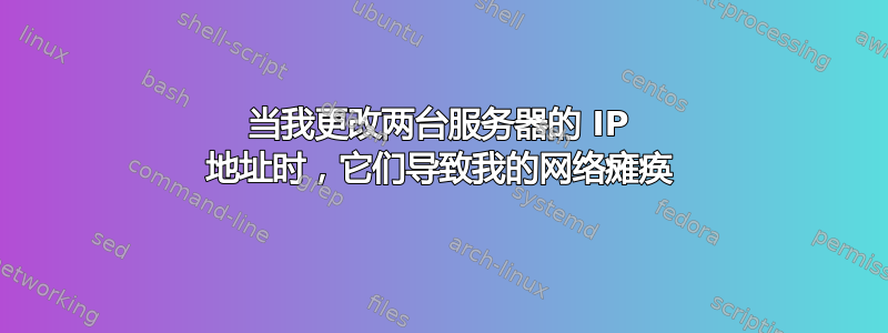 当我更改两台服务器的 IP 地址时，它们导致我的网络瘫痪