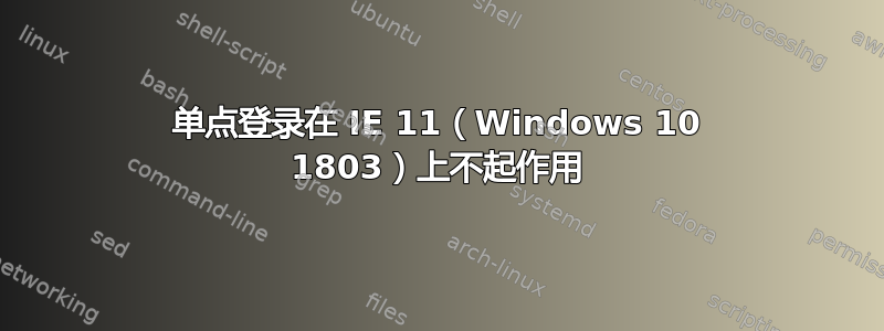 单点登录在 IE 11（Windows 10 1803）上不起作用