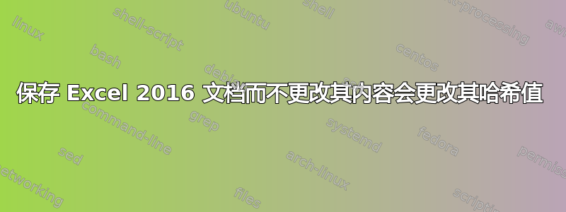 保存 Excel 2016 文档而不更改其内容会更改其哈希值