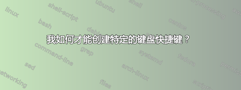 我如何才能创建特定的键盘快捷键？