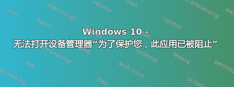 Windows 10 - 无法打开设备管理器“为了保护您，此应用已被阻止”