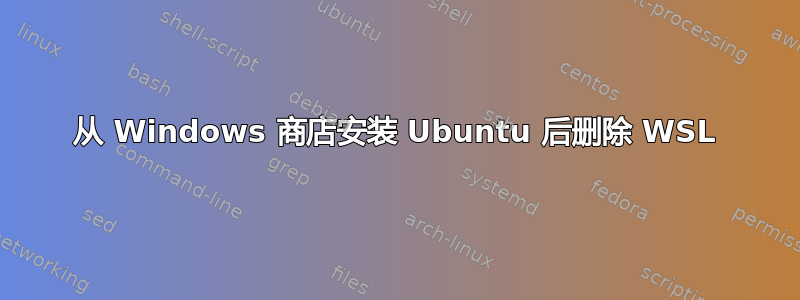 从 Windows 商店安装 Ubuntu 后删除 WSL