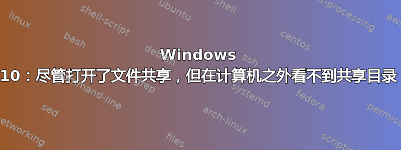 Windows 10：尽管打开了文件共享，但在计算机之外看不到共享目录