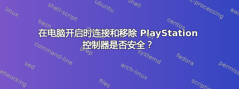 在电脑开启时连接和移除 PlayStation 控制器是否安全？