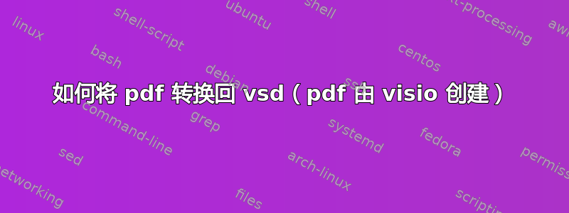 如何将 pdf 转换回 vsd（pdf 由 visio 创建）