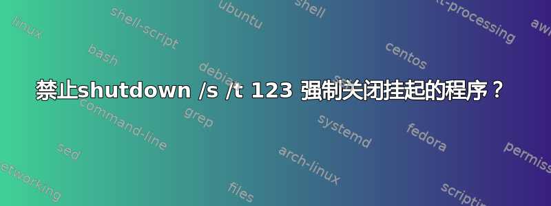 禁止shutdown /s /t 123 强制关闭挂起的程序？