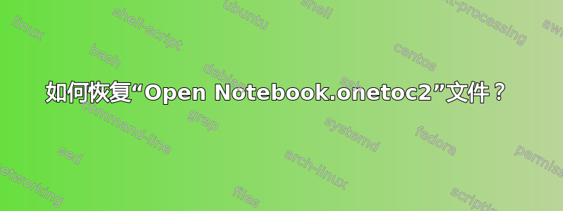 如何恢复“Open Notebook.onetoc2”文件？