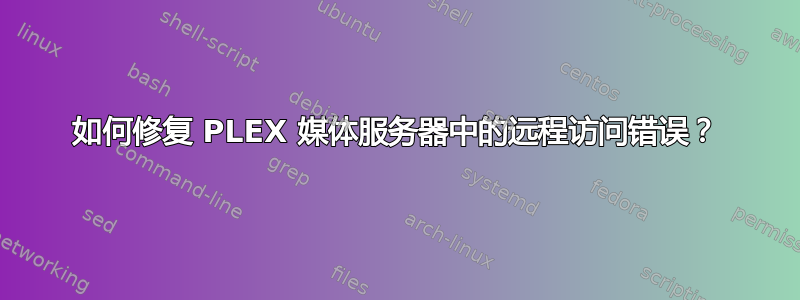 如何修复 PLEX 媒体服务器中的远程访问错误？