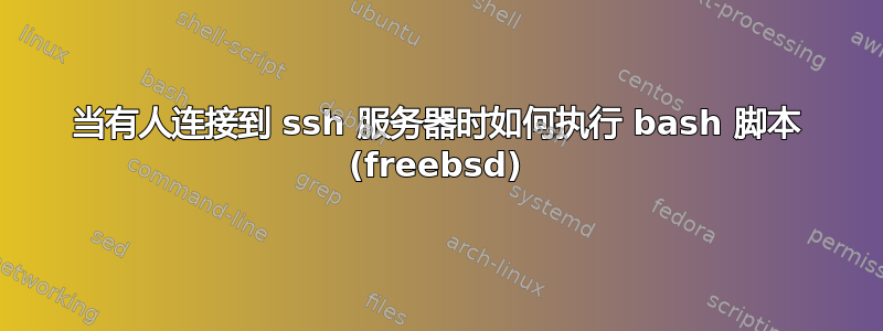 当有人连接到 ssh 服务器时如何执行 bash 脚本 (freebsd)