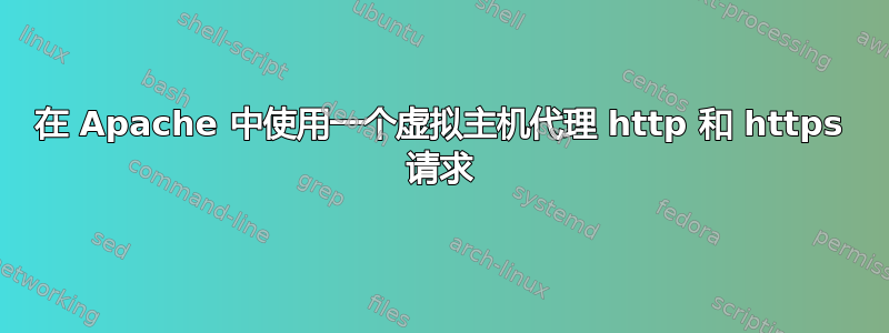 在 Apache 中使用一个虚拟主机代理 http 和 https 请求