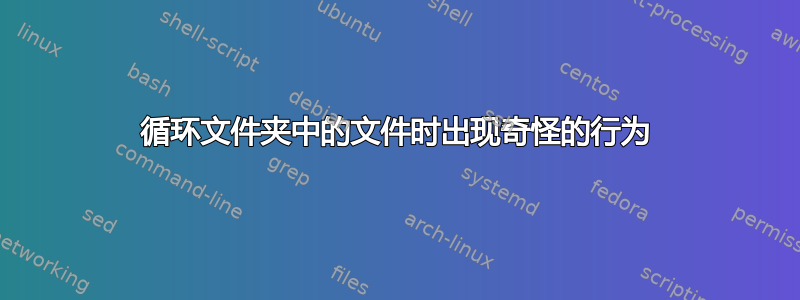 循环文件夹中的文件时出现奇怪的行为