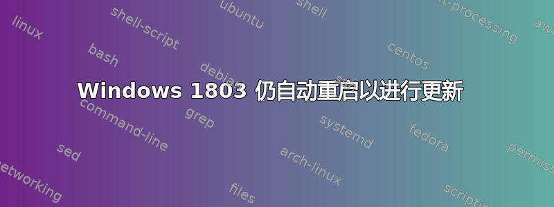 Windows 1803 仍自动重启以进行更新 