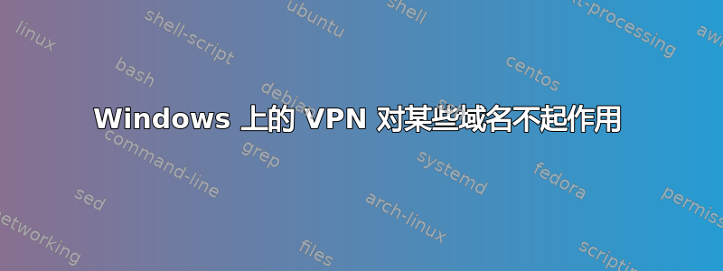 Windows 上的 VPN 对某些域名不起作用