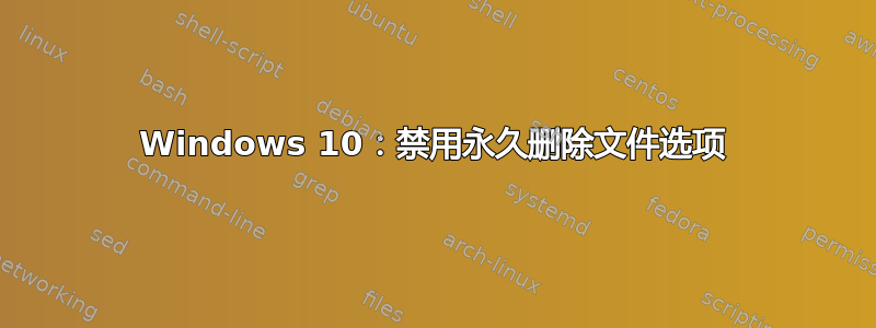 Windows 10：禁用永久删除文件选项