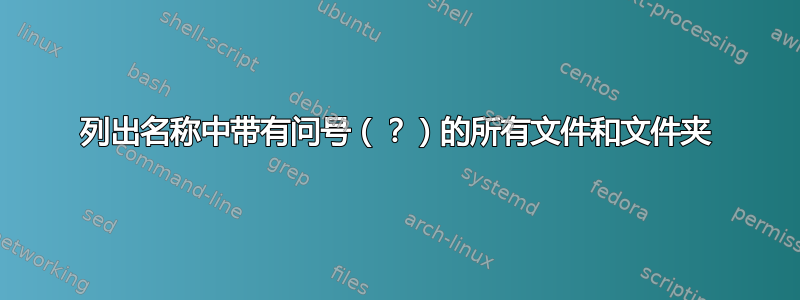 列出名称中带有问号（？）的所有文件和文件夹