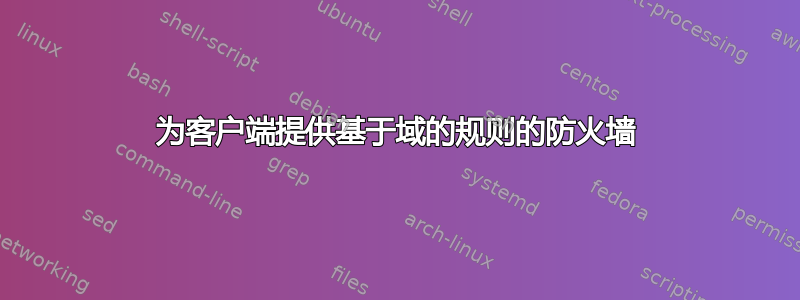 为客户端提供基于域的规则的防火墙