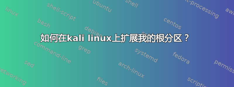 如何在kali linux上扩展我的根分区？