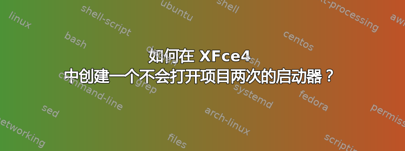 如何在 XFce4 中创建一个不会打开项目两次的启动器？