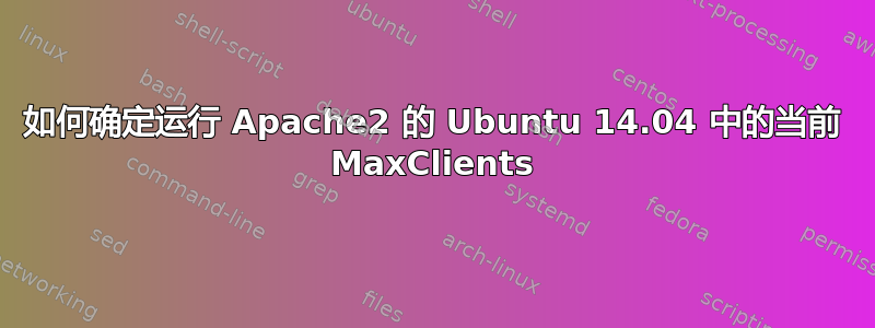 如何确定运行 Apache2 的 Ubuntu 14.04 中的当前 MaxClients