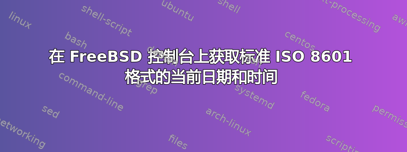 在 FreeBSD 控制台上获取标准 ISO 8601 格式的当前日期和时间