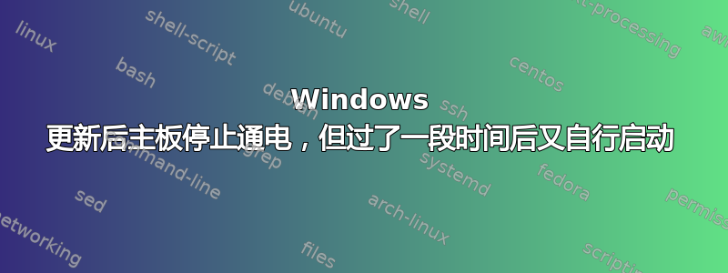 Windows 更新后主板停止通电，但过了一段时间后又自行启动