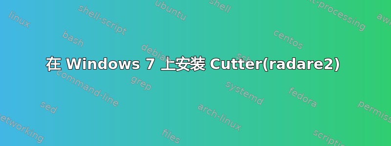 在 Windows 7 上安装 Cutter(radare2)